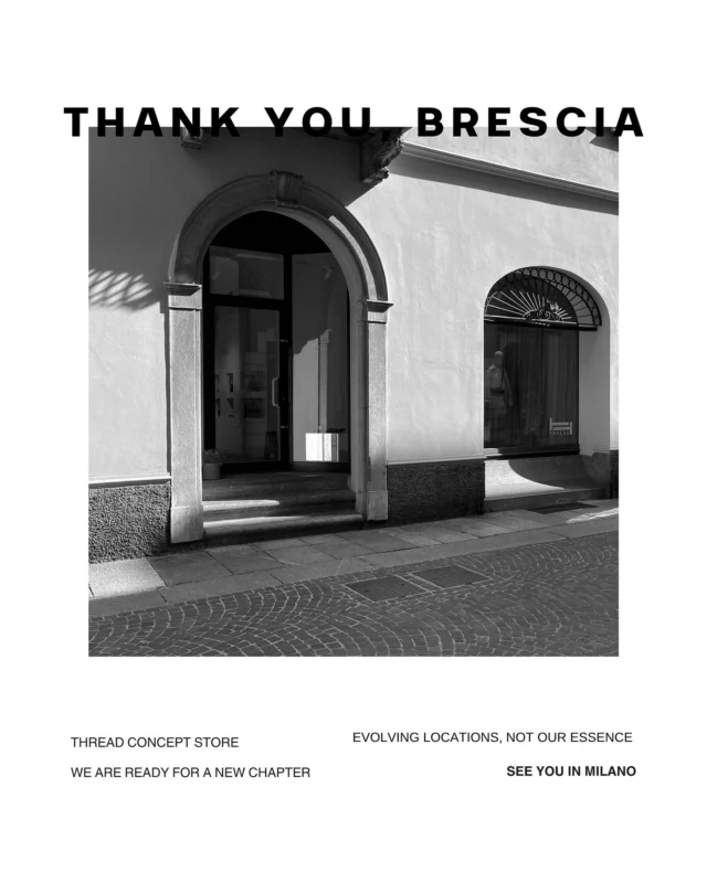 After nearly three beautiful years in Brescia, it’s time to turn the page and begin a new chapter.

Thread Concept Store is moving to Milan this September.

We’ve found a space that truly feels like home, and we’re ready to grow! We are bringing new collections, new energy and the same attention to detail that has always defined us.

With all our hearts, we want to thank our clients in Brescia for all the warmth, support and the love. Many of you have become dear friends and these years will always hold a special place in our story.

We’re excited to welcome you to our new home in Milan and continue doing what we love in the city we call home.

📍 Our last day in Brescia will be July 24. 

Please come by the store for a moment to celebrate what we’ve built together and let us say a big “Thank you” to you for this wonderful experience.

🤍